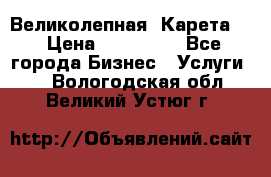 Великолепная  Карета   › Цена ­ 300 000 - Все города Бизнес » Услуги   . Вологодская обл.,Великий Устюг г.